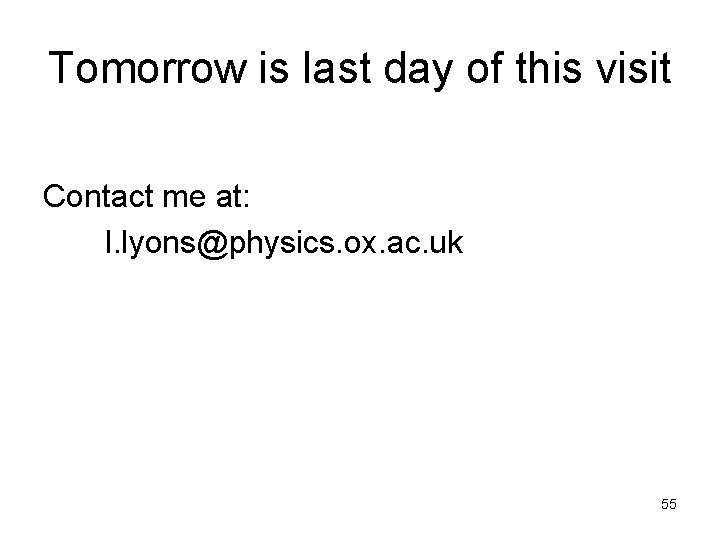 Tomorrow is last day of this visit Contact me at: l. lyons@physics. ox. ac.