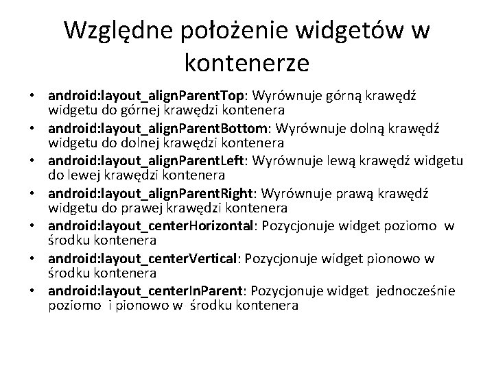 Względne położenie widgetów w kontenerze • android: layout_align. Parent. Top: Wyrównuje górną krawędź widgetu Względne położenie widgetów w kontenerze • android: layout_align. Parent. Top: Wyrównuje górną krawędź widgetu