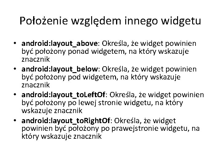 Położenie względem innego widgetu • android: layout_above: Określa, że widget powinien być położony ponad Położenie względem innego widgetu • android: layout_above: Określa, że widget powinien być położony ponad