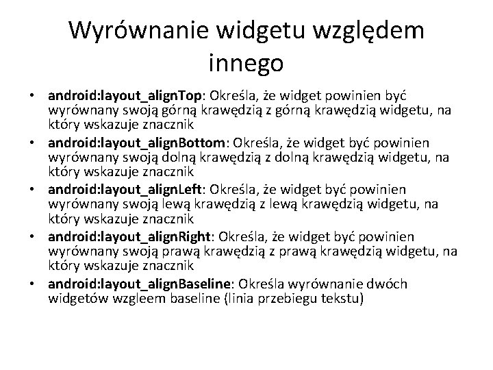 Wyrównanie widgetu względem innego • android: layout_align. Top: Określa, że widget powinien być wyrównany Wyrównanie widgetu względem innego • android: layout_align. Top: Określa, że widget powinien być wyrównany
