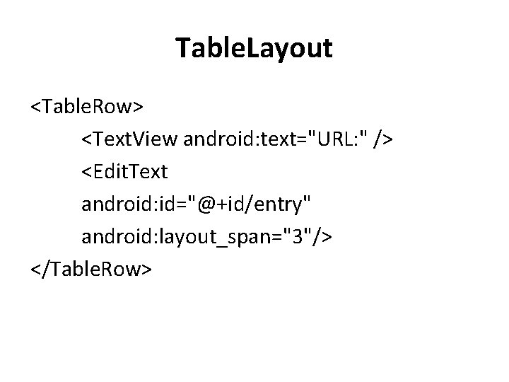 Table. Layout <Table. Row> <Text. View android: text="URL: " /> <Edit. Text android: id="@+id/entry" Table. Layout <Table. Row> <Text. View android: text="URL: " /> <Edit. Text android: id="@+id/entry"