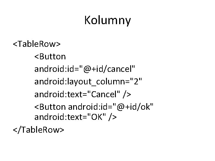 Kolumny <Table. Row> <Button android: id="@+id/cancel" android: layout_column="2" android: text="Cancel" /> <Button android: id="@+id/ok" Kolumny <Table. Row> <Button android: id="@+id/cancel" android: layout_column="2" android: text="Cancel" /> <Button android: id="@+id/ok"