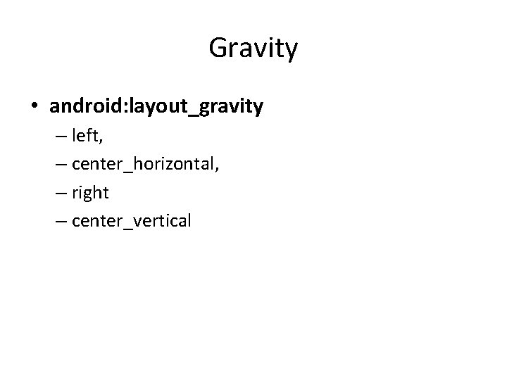 Gravity • android: layout_gravity – left, – center_horizontal, – right – center_vertical Gravity • android: layout_gravity – left, – center_horizontal, – right – center_vertical