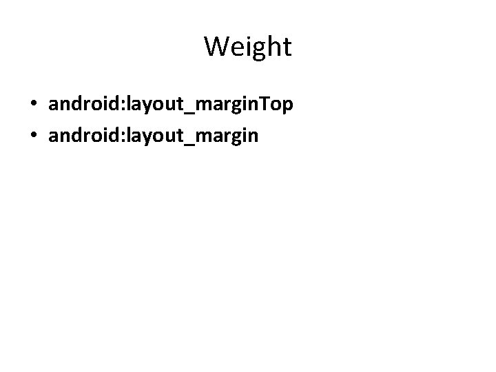 Weight • android: layout_margin. Top • android: layout_margin Weight • android: layout_margin. Top • android: layout_margin