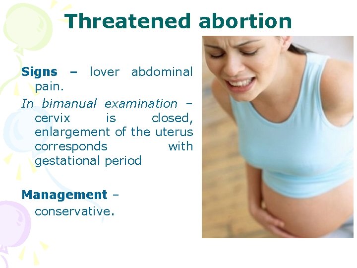 Threatened abortion Signs – lover abdominal pain. In bimanual examination – cervix is closed,