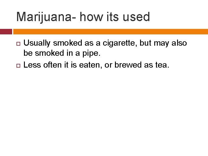 Marijuana- how its used Usually smoked as a cigarette, but may also be smoked