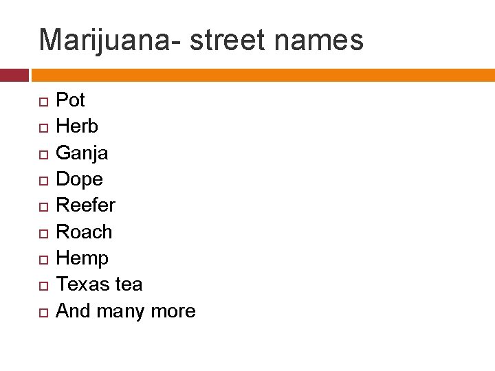 Marijuana- street names Pot Herb Ganja Dope Reefer Roach Hemp Texas tea And many