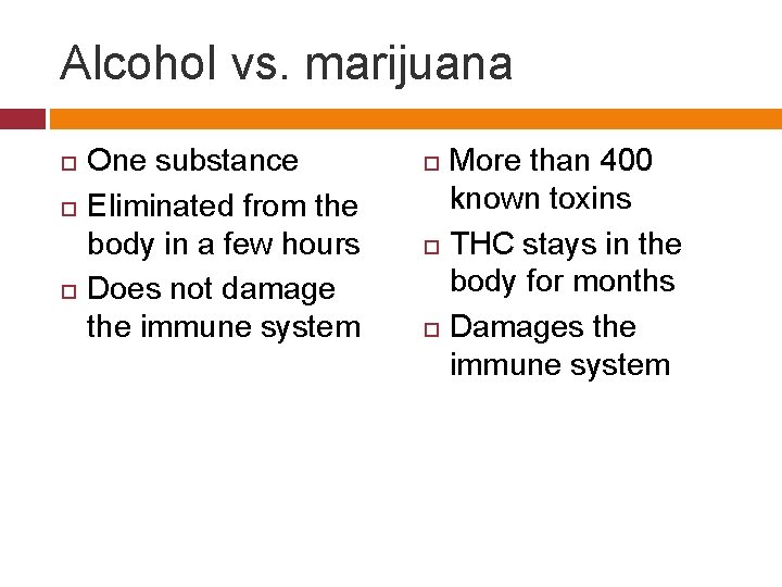 Alcohol vs. marijuana One substance Eliminated from the body in a few hours Does