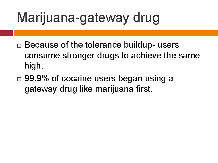 Marijuana-gateway drug Because of the tolerance buildup- users consume stronger drugs to achieve the