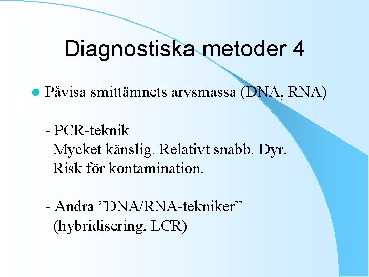 Diagnostiska metoder 4 l Påvisa smittämnets arvsmassa (DNA, RNA) - PCR-teknik Mycket känslig. Relativt
