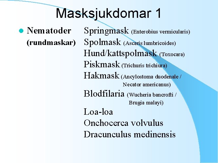 Masksjukdomar 1 l Nematoder Springmask (Enterobius vermicularis) (rundmaskar) Spolmask (Ascaris lumbricoides) Hund/kattspolmask (Toxocara) Piskmask