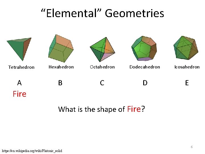“Elemental” Geometries Tetrahedron A Hexahedron Octahedron Dodecahedron Icosahedron B C D E Fire What