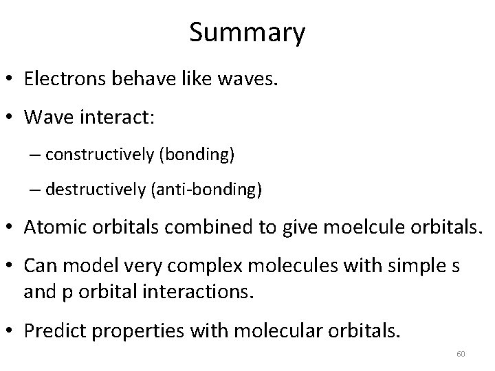 Summary • Electrons behave like waves. • Wave interact: – constructively (bonding) – destructively