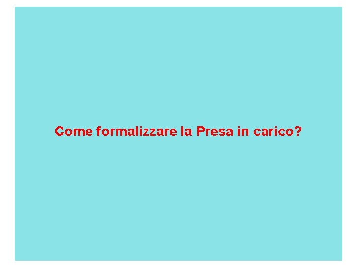  Come formalizzare la Presa in carico? 