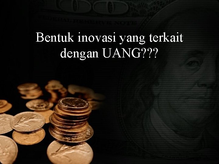 Bentuk inovasi yang terkait dengan UANG? ? ? 