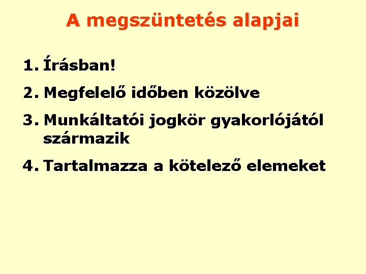 A megszüntetés alapjai 1. Írásban! 2. Megfelelő időben közölve 3. Munkáltatói jogkör gyakorlójától származik