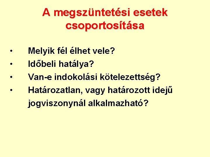 A megszüntetési esetek csoportosítása • • Melyik fél élhet vele? Időbeli hatálya? Van-e indokolási