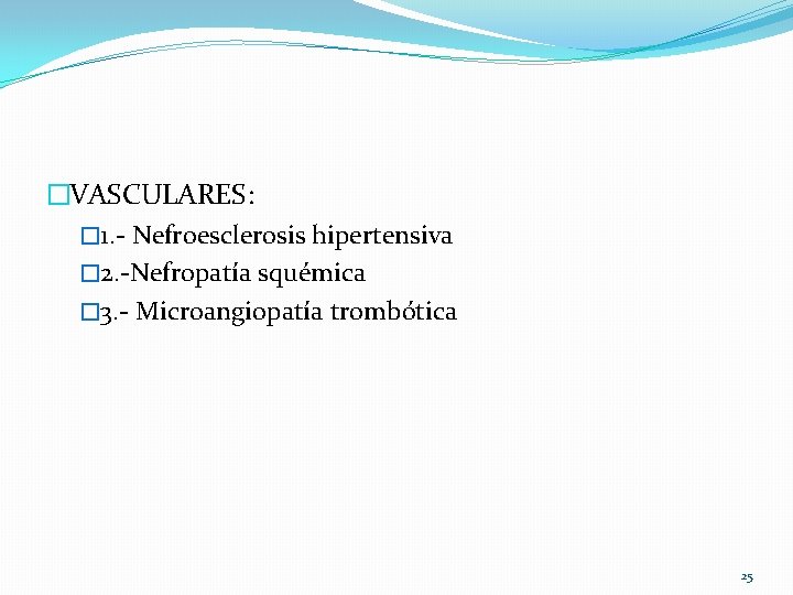 �VASCULARES: � 1. - Nefroesclerosis hipertensiva � 2. -Nefropatía squémica � 3. - Microangiopatía