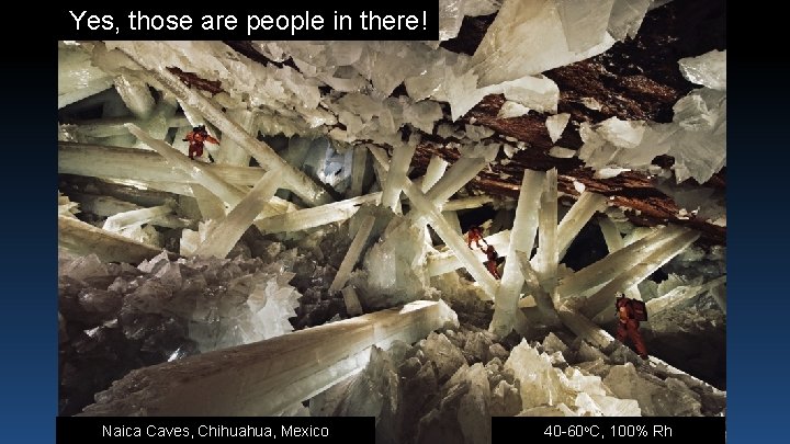 Yes, those are people in there! Naica Caves, Chihuahua, Mexico 40 -60 o. C,