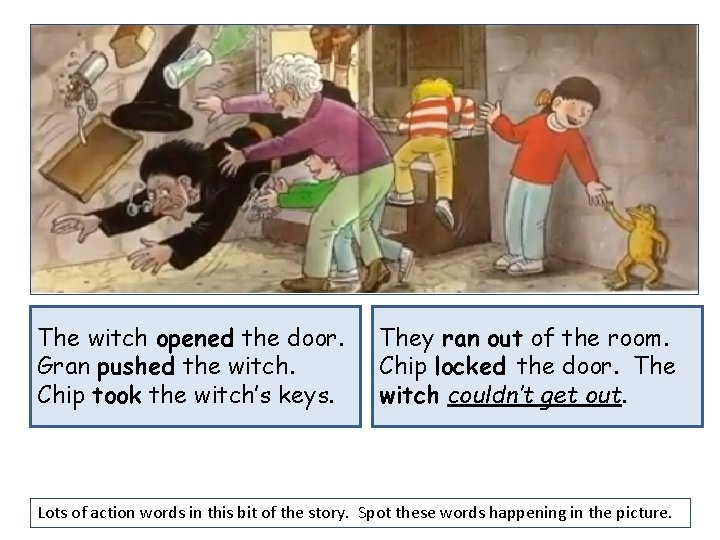 The witch opened the door. Gran pushed the witch. Chip took the witch’s keys.