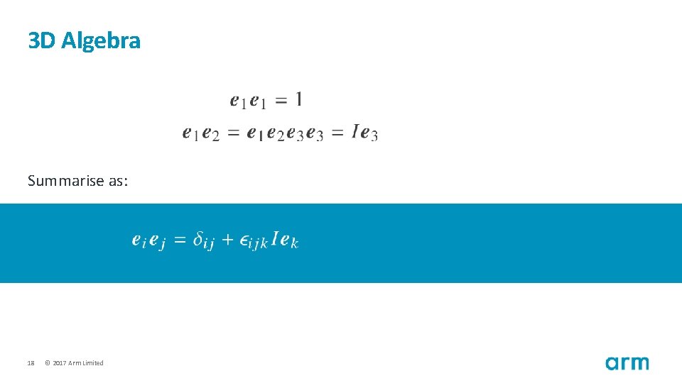 3 D Algebra Summarise as: 18 © 2017 Arm Limited 