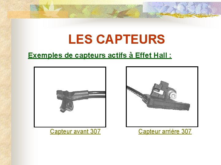 LES CAPTEURS Exemples de capteurs actifs à Effet Hall : Capteur avant 307 Capteur