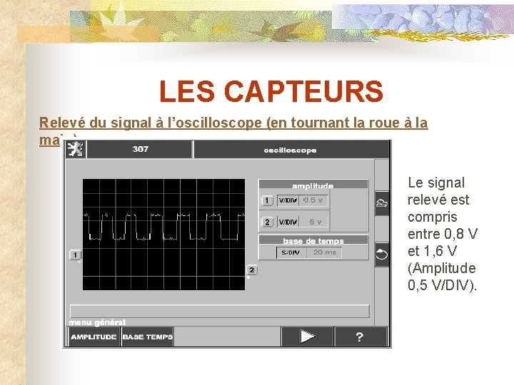 LES CAPTEURS Relevé du signal à l’oscilloscope (en tournant la roue à la main)