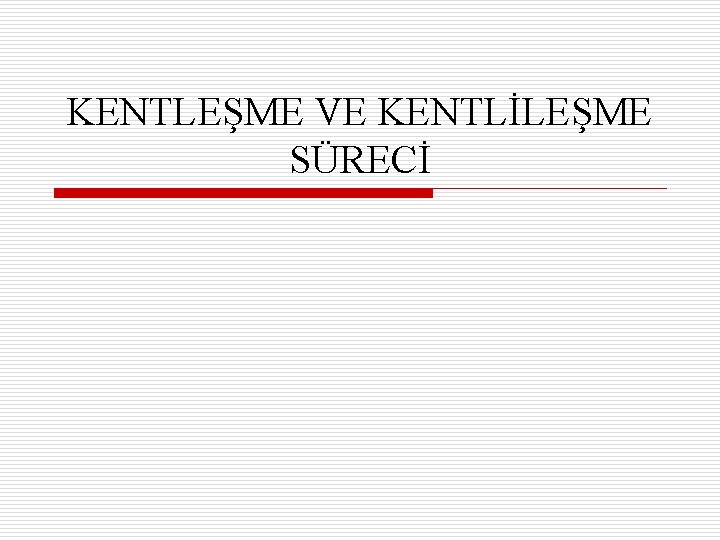 KENTLEŞME VE KENTLİLEŞME SÜRECİ 