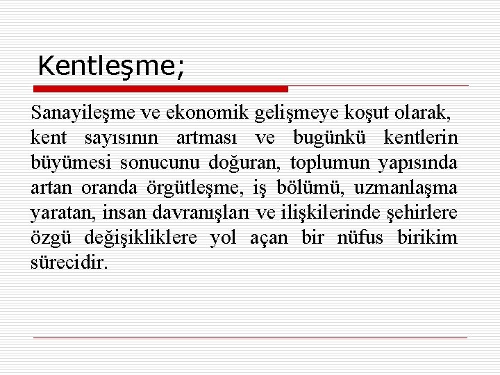 Kentleşme; Sanayileşme ve ekonomik gelişmeye koşut olarak, kent sayısının artması ve bugünkü kentlerin büyümesi