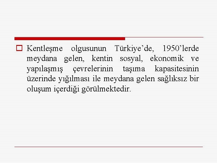 o Kentleşme olgusunun Türkiye’de, 1950’lerde meydana gelen, kentin sosyal, ekonomik ve yapılaşmış çevrelerinin taşıma