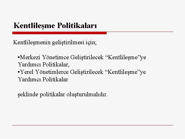 Kentlileşme Politikaları Kentlileşmenin geliştirilmesi için; • Merkezi Yönetimce Geliştirilecek “Kentlileşme”ye Yardımcı Politikalar, • Yerel