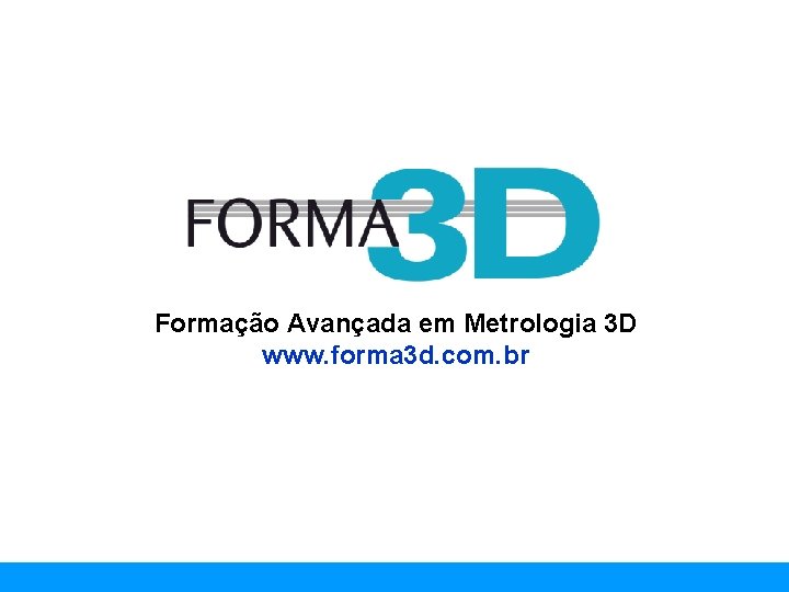 www. forma 3 d. com. br Formação Avançada em Metrologia 3 D www. forma