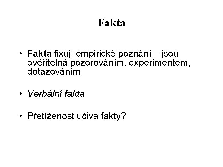 Fakta • Fakta fixují empirické poznání – jsou ověřitelná pozorováním, experimentem, dotazováním • Verbální