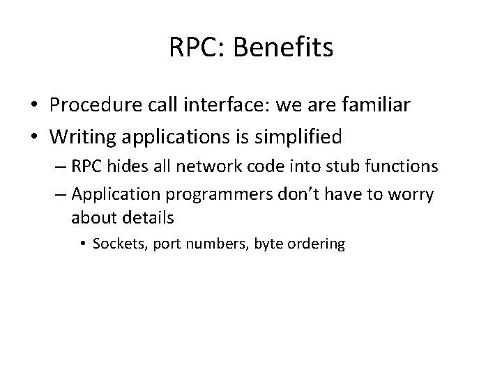 RPC: Benefits • Procedure call interface: we are familiar • Writing applications is simplified