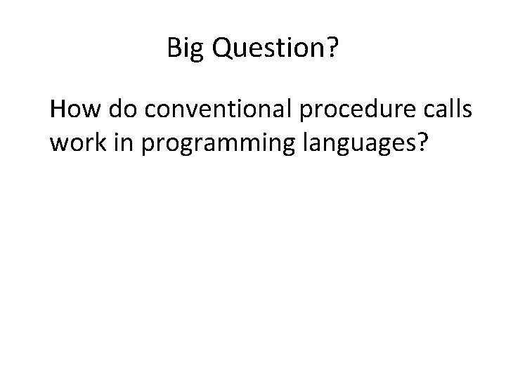Big Question? How do conventional procedure calls work in programming languages? 