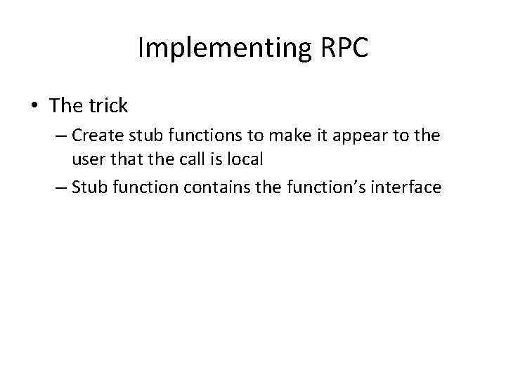 Implementing RPC • The trick – Create stub functions to make it appear to