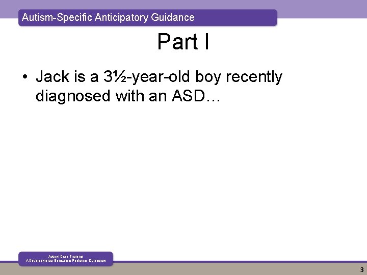 Autism-Specific Anticipatory Guidance Part I • Jack is a 3½-year-old boy recently diagnosed with