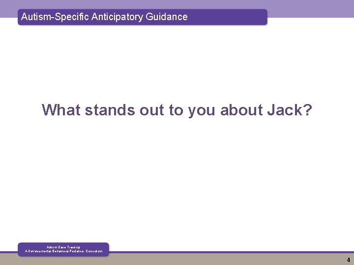 Autism-Specific Anticipatory Guidance What stands out to you about Jack? Autism Case Training: A