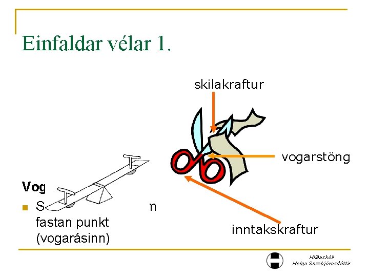 Einfaldar vélar 1. skilakraftur vogarstöng Vogarstöng: n Stöng sem snýst um fastan punkt (vogarásinn)