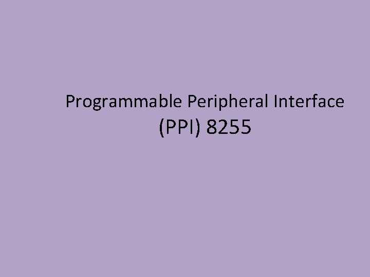 Programmable Peripheral Interface (PPI) 8255 Programmable Peripheral Interface (PPI) 8255