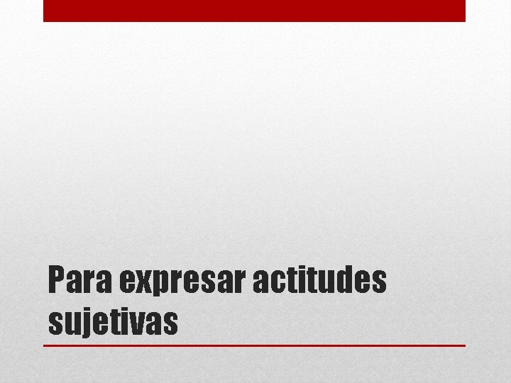 Para expresar actitudes sujetivas 