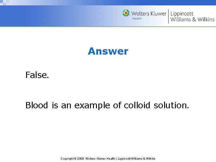 Answer False. Blood is an example of colloid solution. Copyright © 2009 Wolters Kluwer