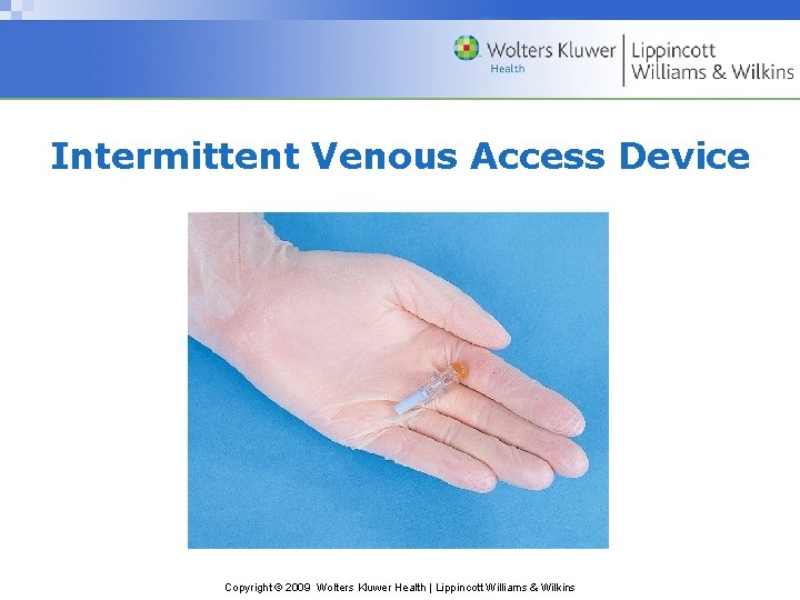 Intermittent Venous Access Device Copyright © 2009 Wolters Kluwer Health | Lippincott Williams &