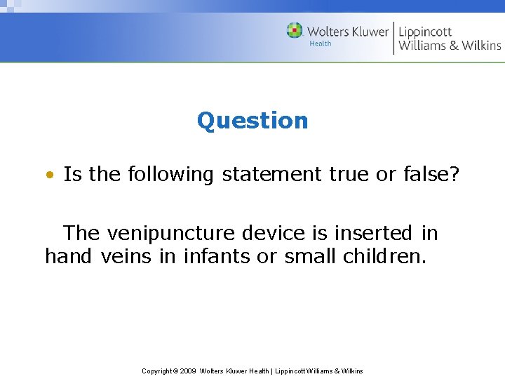 Question • Is the following statement true or false? The venipuncture device is inserted