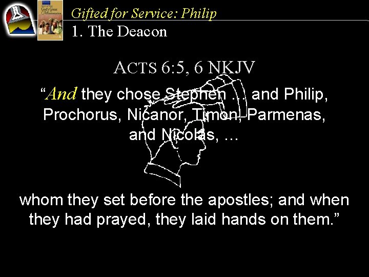 Gifted for Service: Philip 1. The Deacon ACTS 6: 5, 6 NKJV “And they
