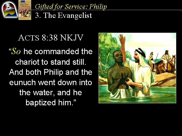 Gifted for Service: Philip 3. The Evangelist ACTS 8: 38 NKJV “So he commanded