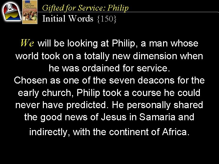 Gifted for Service: Philip Initial Words {150} We will be looking at Philip, a