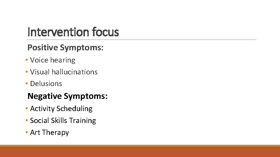 Intervention focus Positive Symptoms: • Voice hearing • Visual hallucinations • Delusions Negative Symptoms: