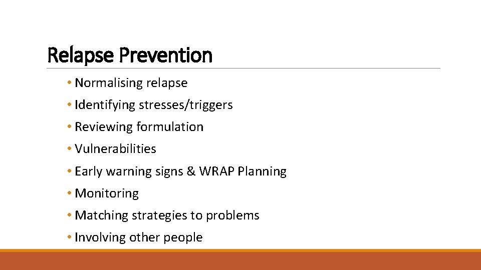 Relapse Prevention • Normalising relapse • Identifying stresses/triggers • Reviewing formulation • Vulnerabilities •