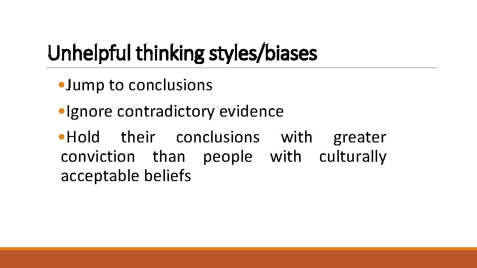 Unhelpful thinking styles/biases • Jump to conclusions • Ignore contradictory evidence • Hold their